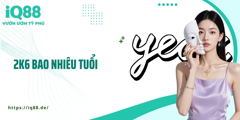 2k6 Bao Nhiêu Tuổi? Câu Trả Lời Khiến Nhiều Người “Giật Mình” - ZEMALI.CLUB